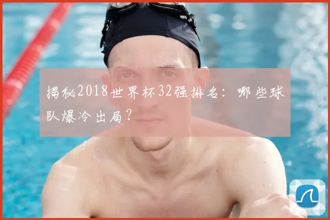 揭秘2018世界杯32强排名:哪些球队爆冷出局?