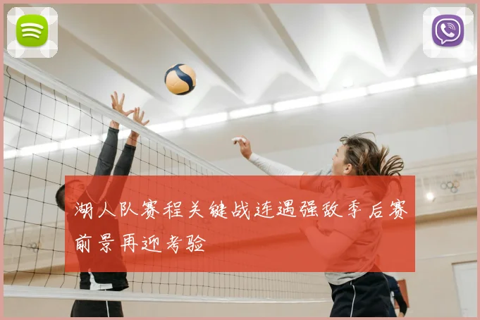 湖人队赛程关键战连遇强敌季后赛前景再迎考验
