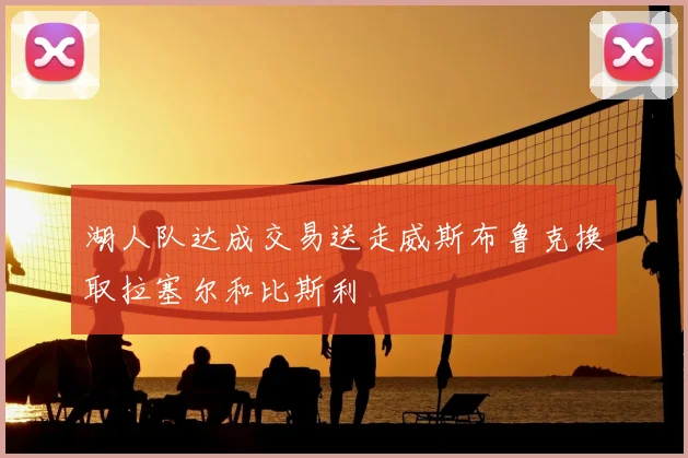 湖人队达成交易送走威斯布鲁克换取拉塞尔和比斯利