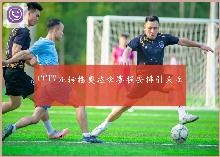 CCTV几转播奥运会赛程安排引关注