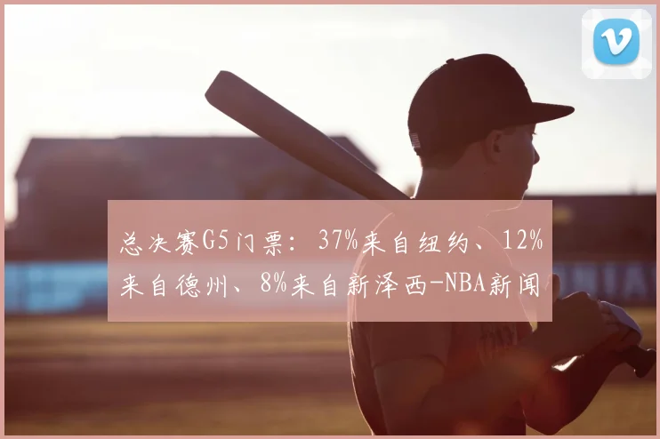总决赛G5门票:37%来自纽约、12%来自德州、8%来自新泽西-NBA新闻