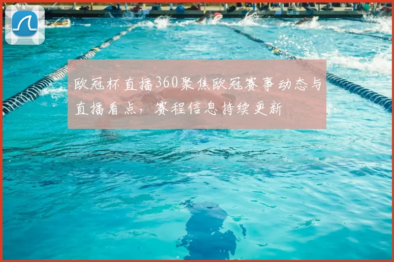 欧冠杯直播360聚焦欧冠赛事动态与直播看点,赛程信息持续更新