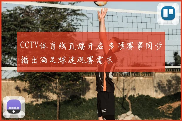 CCTV体育线直播开启 多项赛事同步播出满足球迷观赛需求