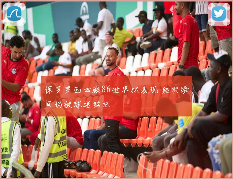 保罗罗西回顾86世界杯表现 经典瞬间仍被球迷铭记