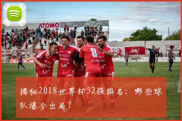 揭秘2018世界杯32强排名:哪些球队爆冷出局?