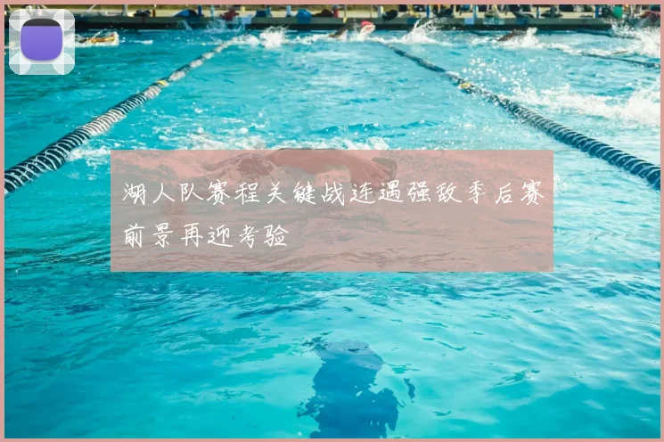 湖人队赛程关键战连遇强敌季后赛前景再迎考验