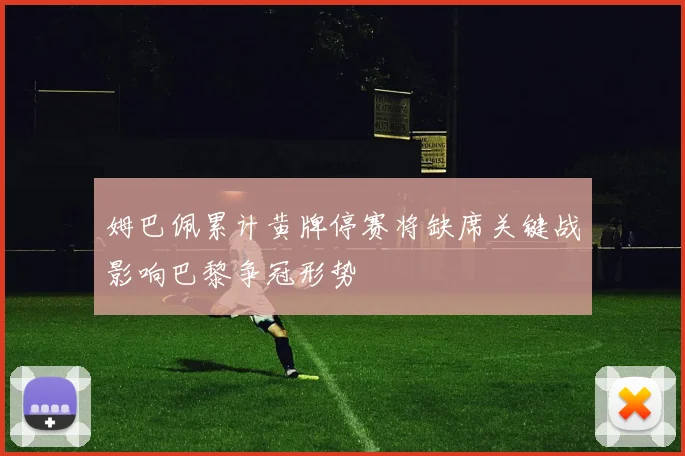 姆巴佩累计黄牌停赛将缺席关键战影响巴黎争冠形势