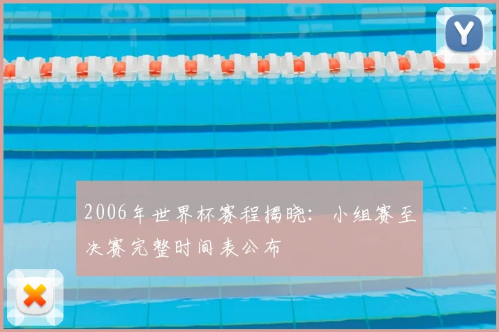 2006年世界杯赛程揭晓：小组赛至决赛完整时间表公布