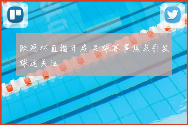 欧冠杯直播开启 足球赛事焦点引发球迷关注