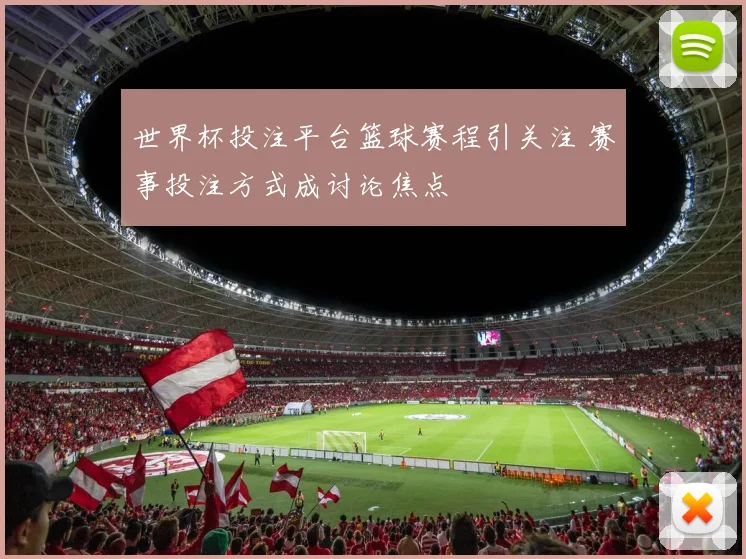 世界杯投注平台篮球赛程引关注 赛事投注方式成讨论焦点
