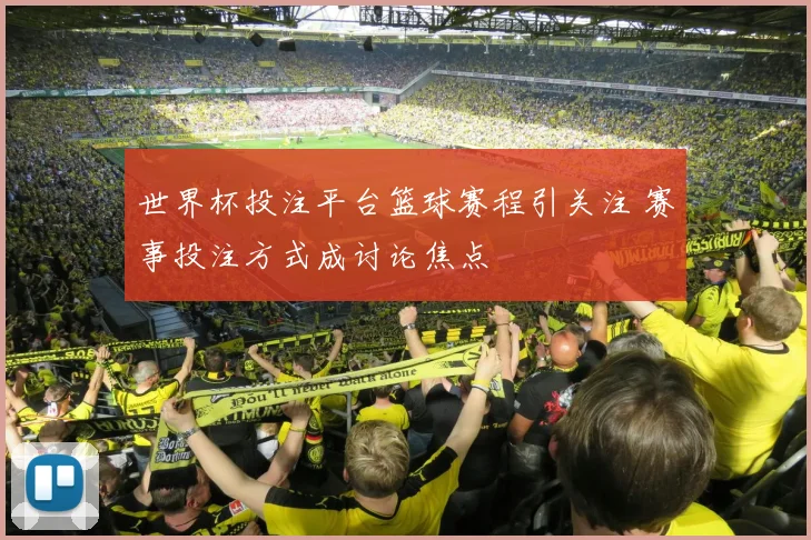 世界杯投注平台篮球赛程引关注 赛事投注方式成讨论焦点