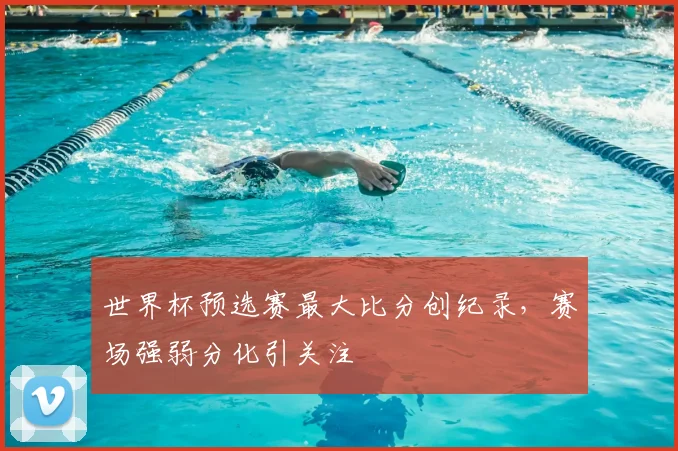 世界杯预选赛最大比分创纪录,赛场强弱分化引关注