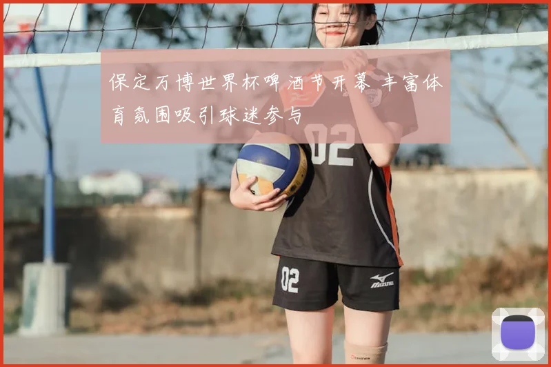 保定万博世界杯啤酒节开幕 丰富体育氛围吸引球迷参与