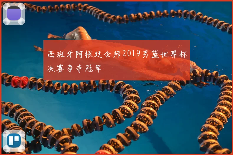 西班牙阿根廷会师2019男篮世界杯决赛争夺冠军