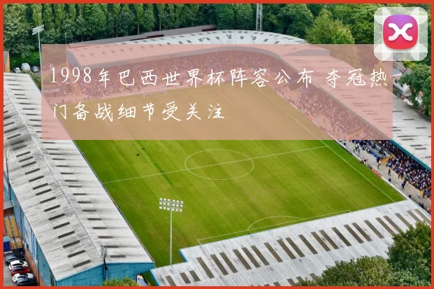 1998年巴西世界杯阵容公布 夺冠热门备战细节受关注
