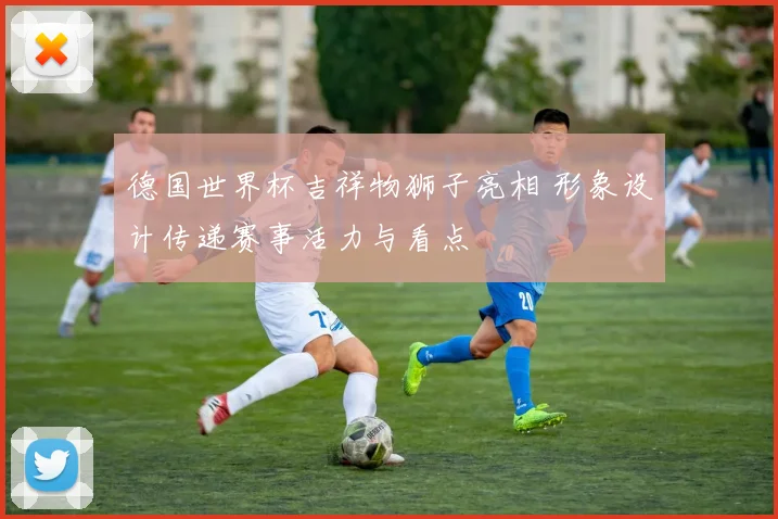 德国世界杯吉祥物狮子亮相 形象设计传递赛事活力与看点