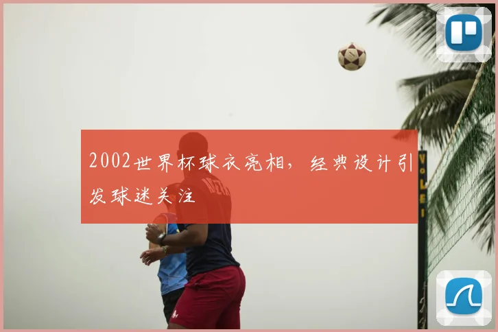 2002世界杯球衣亮相，经典设计引发球迷关注