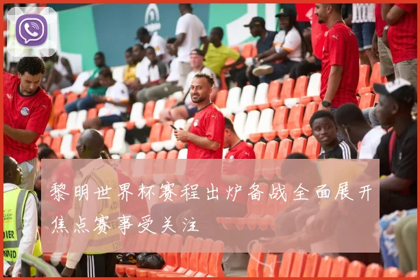 黎明世界杯赛程出炉备战全面展开焦点赛事受关注