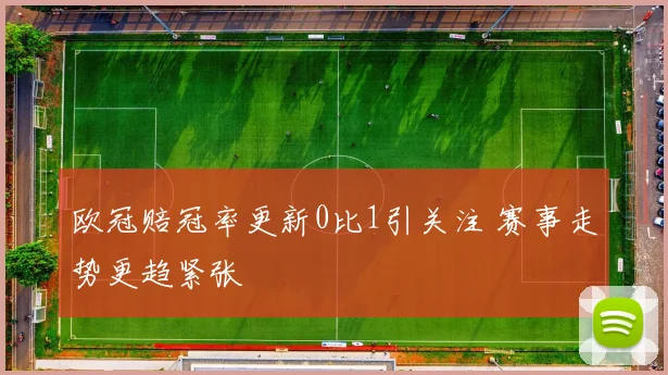欧冠赔冠率更新0比1引关注 赛事走势更趋紧张