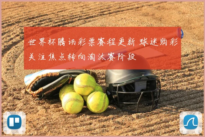 世界杯腾讯彩票赛程更新 球迷购彩关注焦点转向淘汰赛阶段