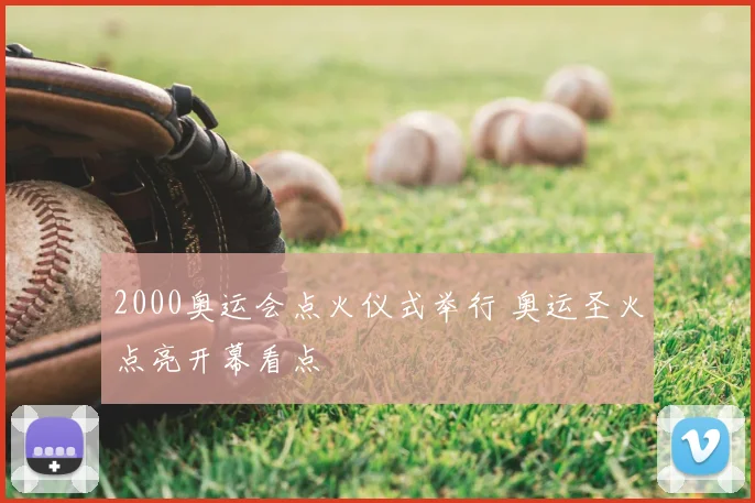 2000奥运会点火仪式举行 奥运圣火点亮开幕看点