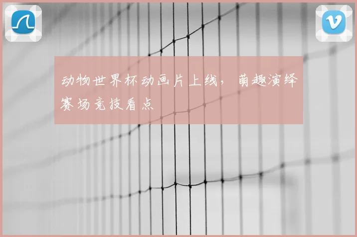 动物世界杯动画片上线，萌趣演绎赛场竞技看点