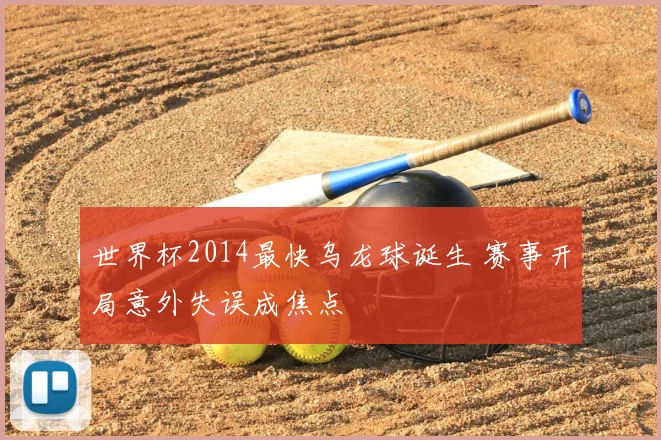 世界杯2014最快乌龙球诞生 赛事开局意外失误成焦点