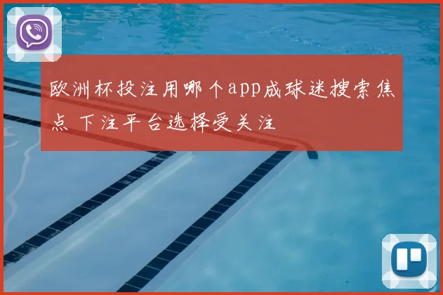 欧洲杯投注用哪个app成球迷搜索焦点 下注平台选择受关注