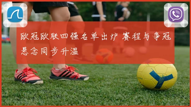 欧冠欧联四强名单出炉 赛程与争冠悬念同步升温