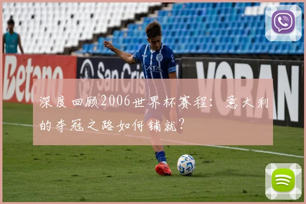 深度回顾2006世界杯赛程：意大利的夺冠之路如何铺就？