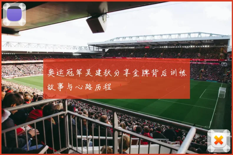 奥运冠军吴建秋分享金牌背后训练故事与心路历程